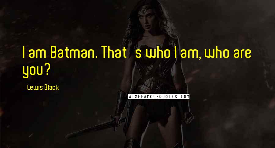 Lewis Black Quotes: I am Batman. That's who I am, who are you?