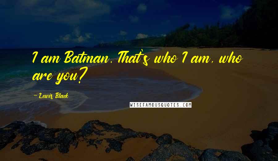 Lewis Black Quotes: I am Batman. That's who I am, who are you?