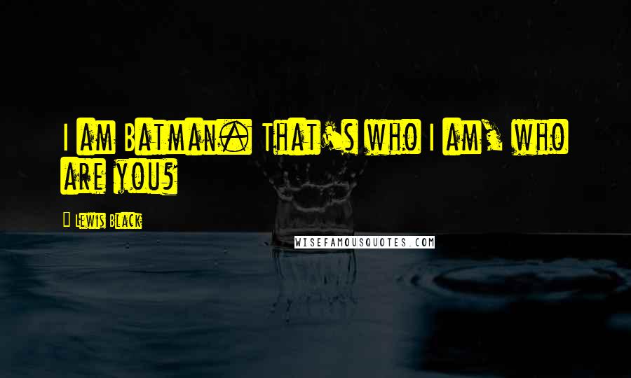Lewis Black Quotes: I am Batman. That's who I am, who are you?