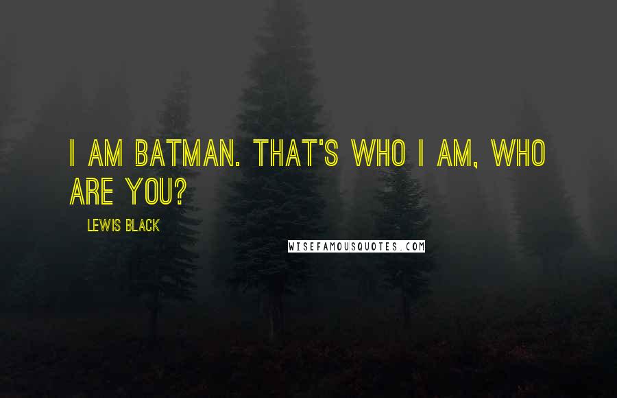 Lewis Black Quotes: I am Batman. That's who I am, who are you?