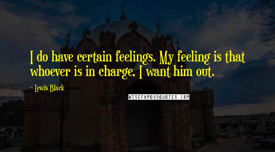 Lewis Black Quotes: I do have certain feelings. My feeling is that whoever is in charge, I want him out.