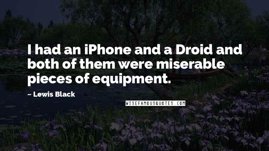 Lewis Black Quotes: I had an iPhone and a Droid and both of them were miserable pieces of equipment.