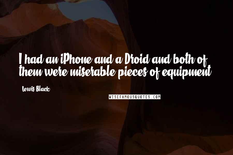 Lewis Black Quotes: I had an iPhone and a Droid and both of them were miserable pieces of equipment.