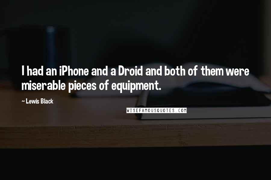 Lewis Black Quotes: I had an iPhone and a Droid and both of them were miserable pieces of equipment.