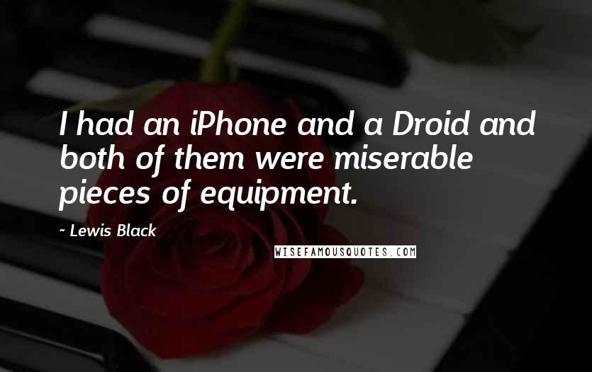 Lewis Black Quotes: I had an iPhone and a Droid and both of them were miserable pieces of equipment.