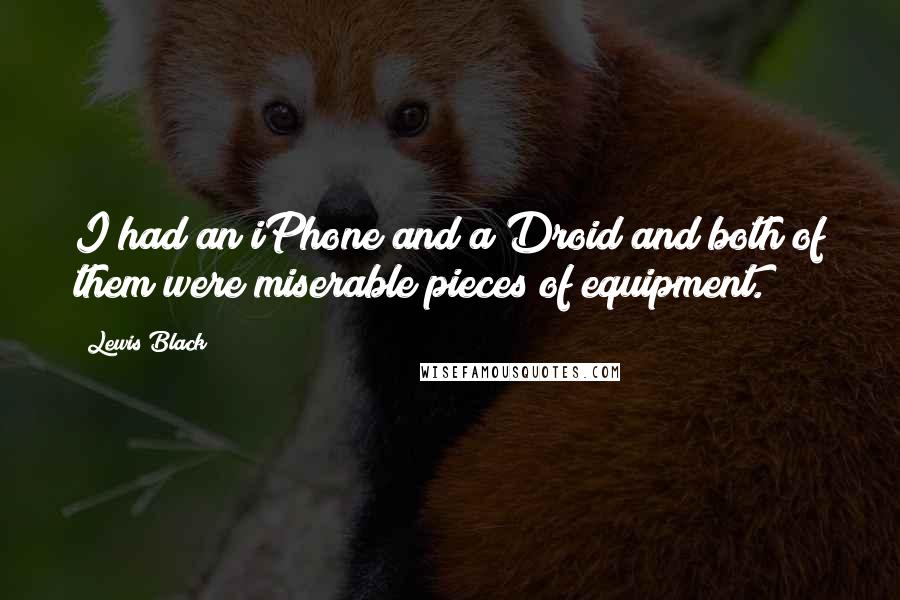 Lewis Black Quotes: I had an iPhone and a Droid and both of them were miserable pieces of equipment.