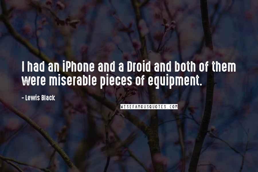 Lewis Black Quotes: I had an iPhone and a Droid and both of them were miserable pieces of equipment.