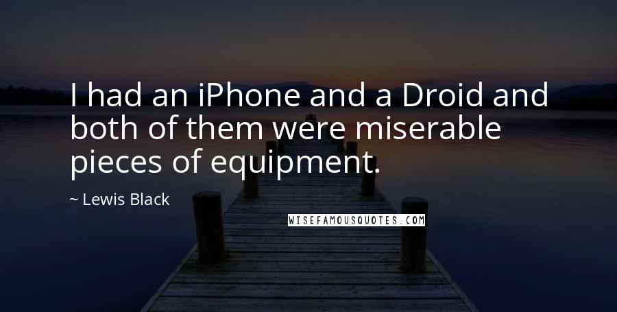 Lewis Black Quotes: I had an iPhone and a Droid and both of them were miserable pieces of equipment.