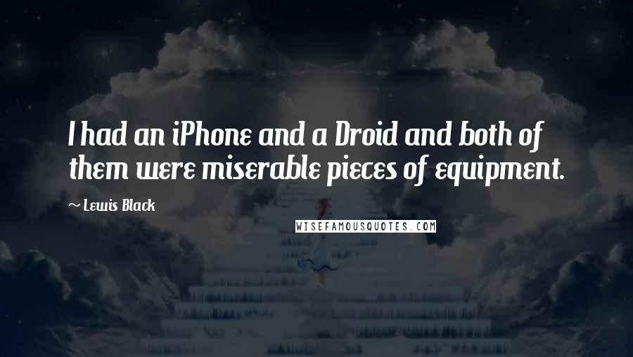 Lewis Black Quotes: I had an iPhone and a Droid and both of them were miserable pieces of equipment.