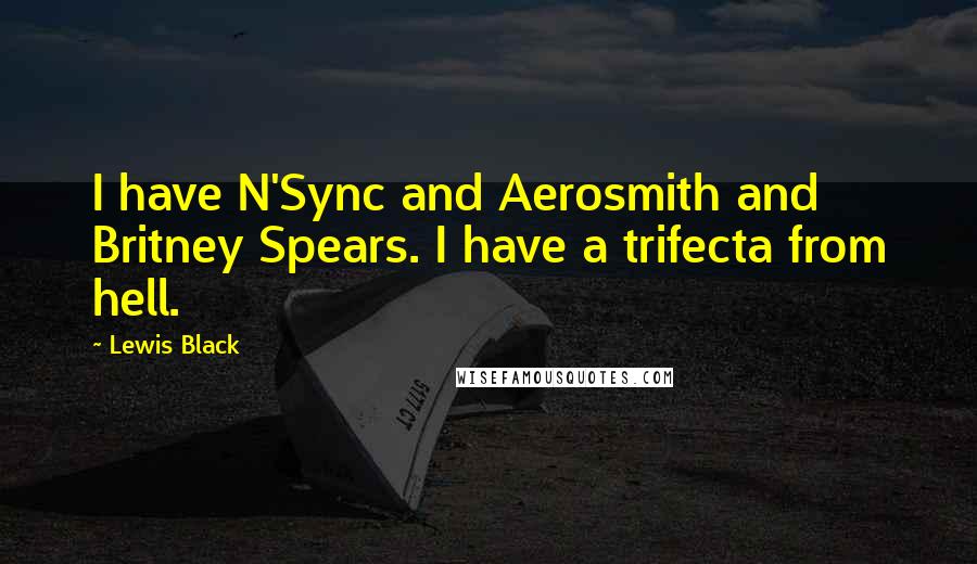 Lewis Black Quotes: I have N'Sync and Aerosmith and Britney Spears. I have a trifecta from hell.