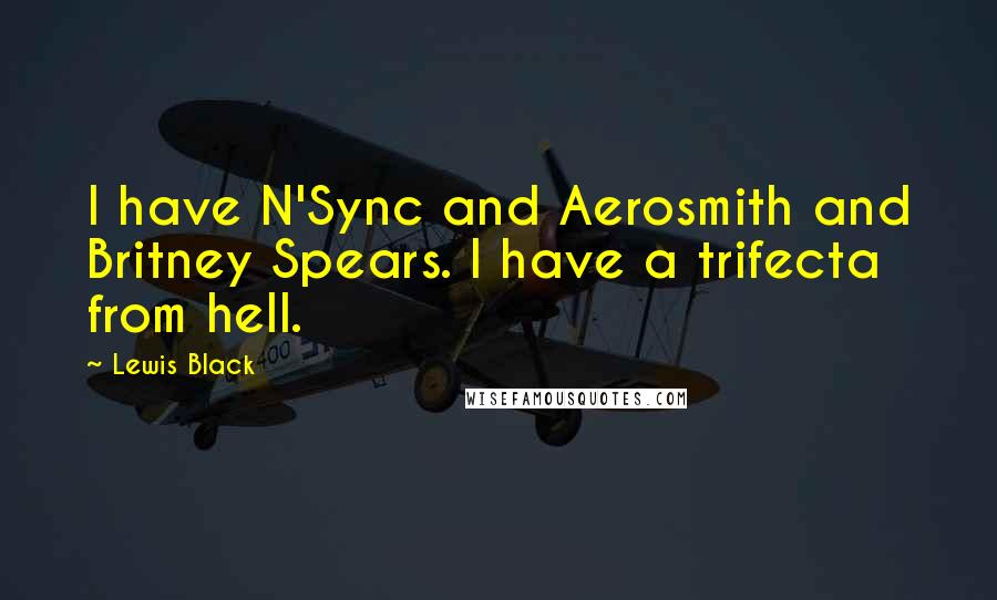 Lewis Black Quotes: I have N'Sync and Aerosmith and Britney Spears. I have a trifecta from hell.