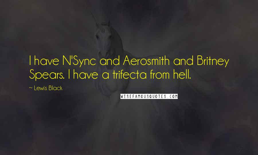 Lewis Black Quotes: I have N'Sync and Aerosmith and Britney Spears. I have a trifecta from hell.