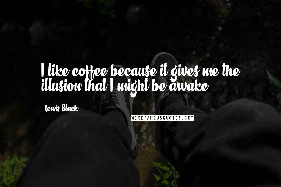 Lewis Black Quotes: I like coffee because it gives me the illusion that I might be awake.