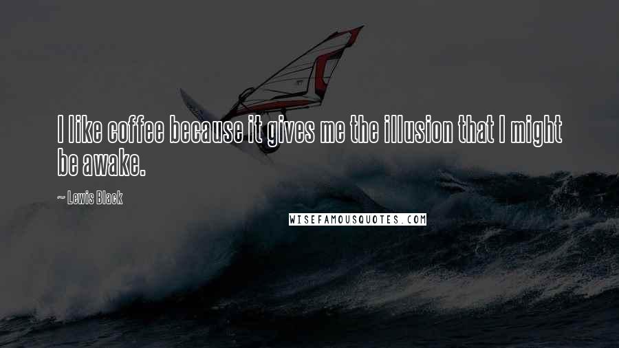 Lewis Black Quotes: I like coffee because it gives me the illusion that I might be awake.