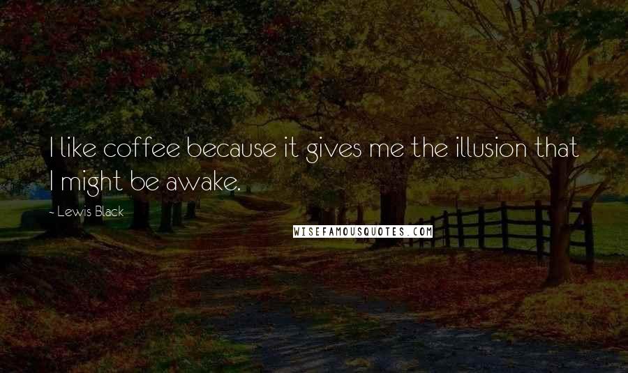 Lewis Black Quotes: I like coffee because it gives me the illusion that I might be awake.