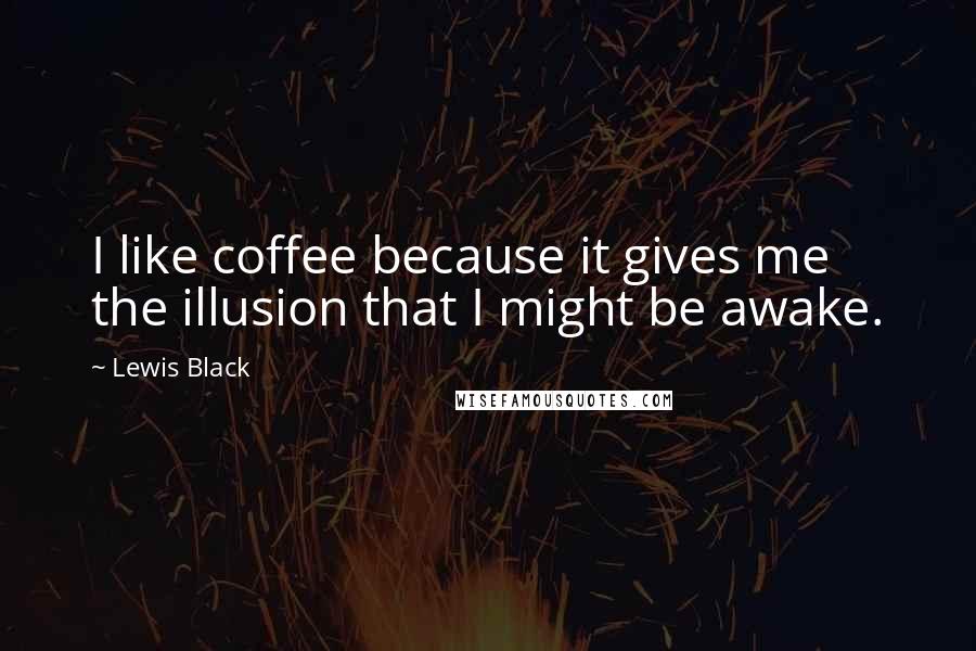 Lewis Black Quotes: I like coffee because it gives me the illusion that I might be awake.