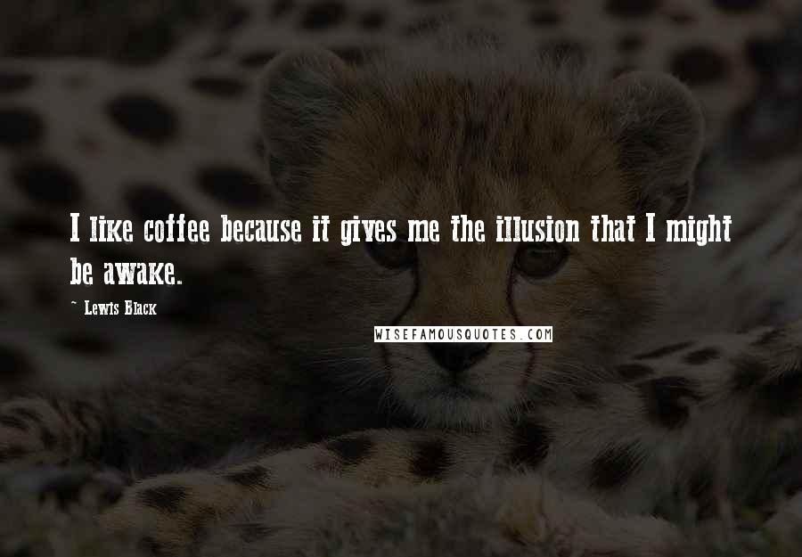 Lewis Black Quotes: I like coffee because it gives me the illusion that I might be awake.