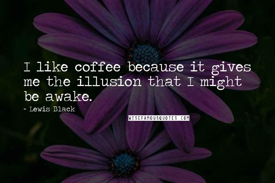 Lewis Black Quotes: I like coffee because it gives me the illusion that I might be awake.