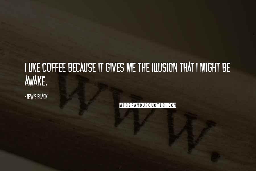 Lewis Black Quotes: I like coffee because it gives me the illusion that I might be awake.