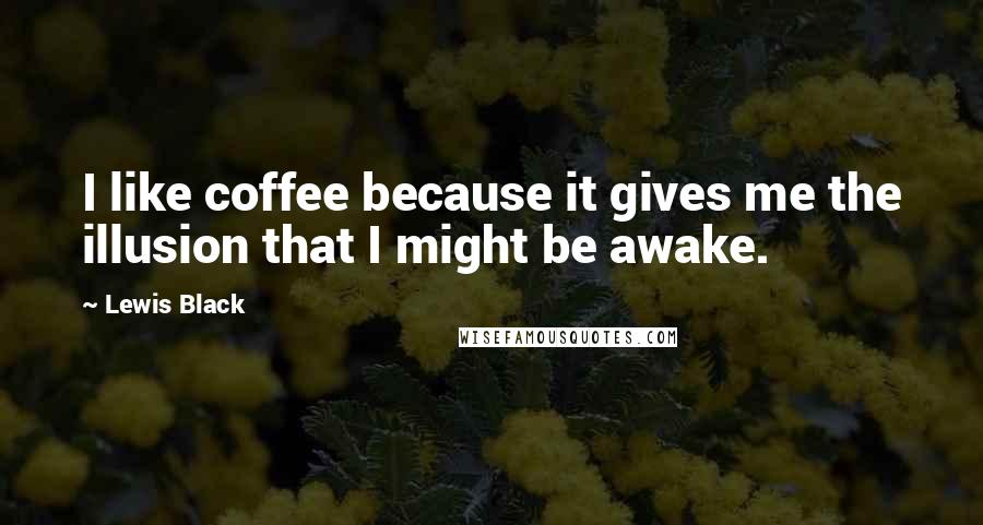 Lewis Black Quotes: I like coffee because it gives me the illusion that I might be awake.