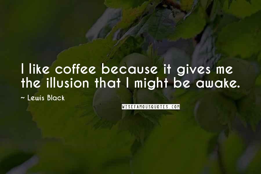 Lewis Black Quotes: I like coffee because it gives me the illusion that I might be awake.