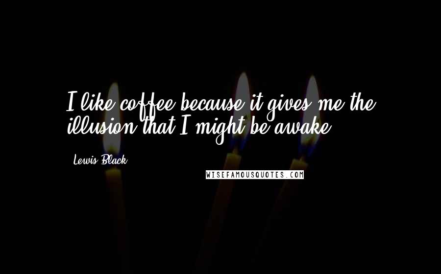 Lewis Black Quotes: I like coffee because it gives me the illusion that I might be awake.