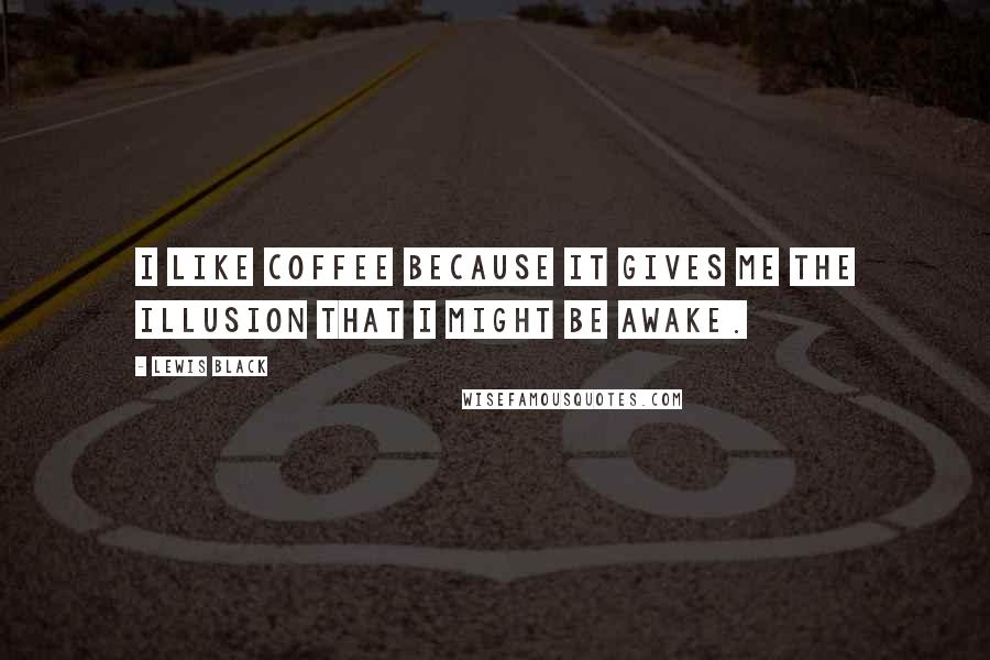 Lewis Black Quotes: I like coffee because it gives me the illusion that I might be awake.