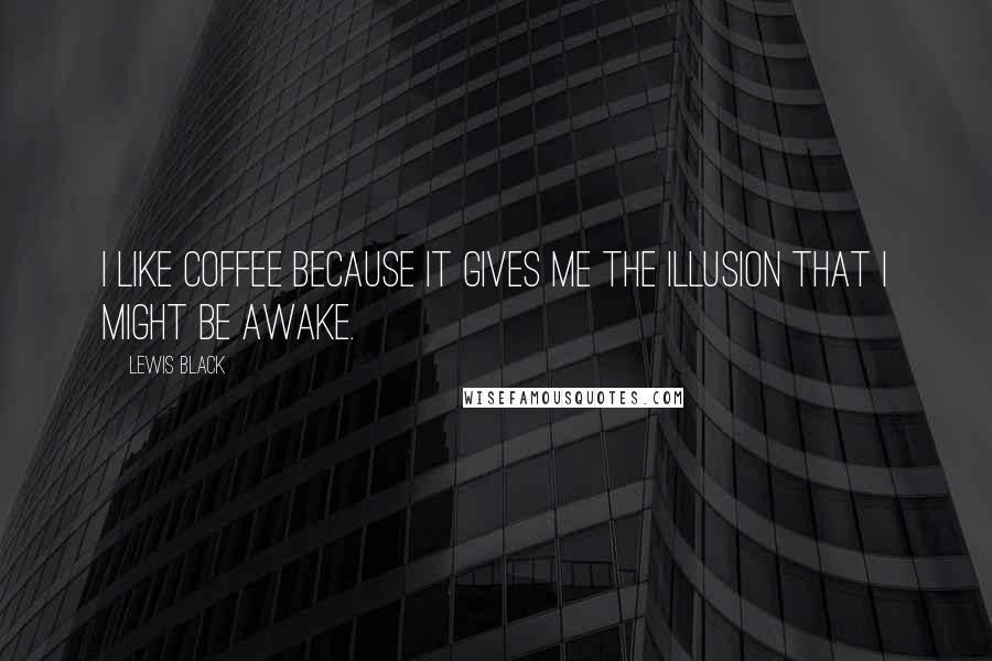 Lewis Black Quotes: I like coffee because it gives me the illusion that I might be awake.