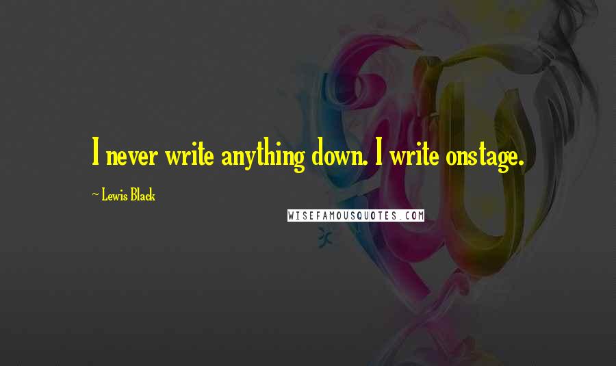 Lewis Black Quotes: I never write anything down. I write onstage.