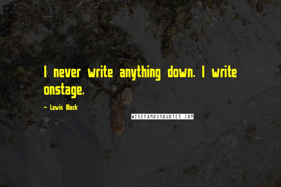 Lewis Black Quotes: I never write anything down. I write onstage.