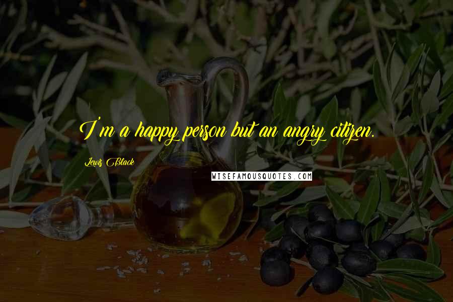 Lewis Black Quotes: I'm a happy person but an angry citizen.