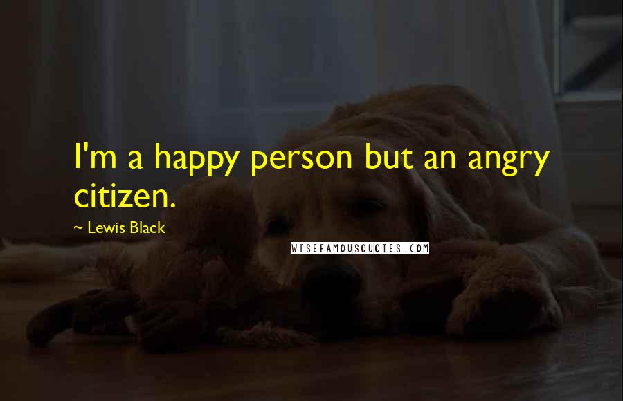 Lewis Black Quotes: I'm a happy person but an angry citizen.