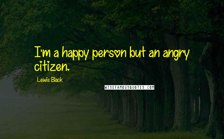 Lewis Black Quotes: I'm a happy person but an angry citizen.