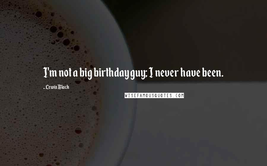 Lewis Black Quotes: I'm not a big birthday guy; I never have been.