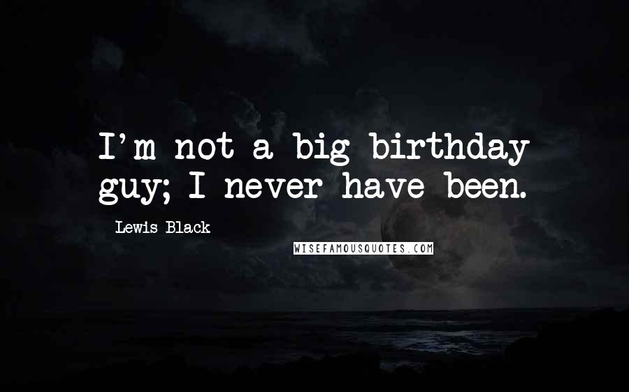 Lewis Black Quotes: I'm not a big birthday guy; I never have been.