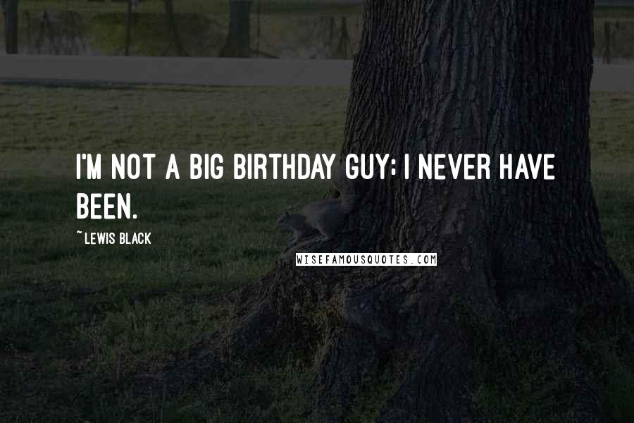 Lewis Black Quotes: I'm not a big birthday guy; I never have been.