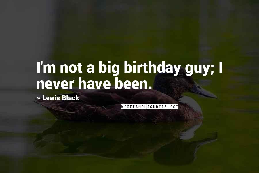 Lewis Black Quotes: I'm not a big birthday guy; I never have been.