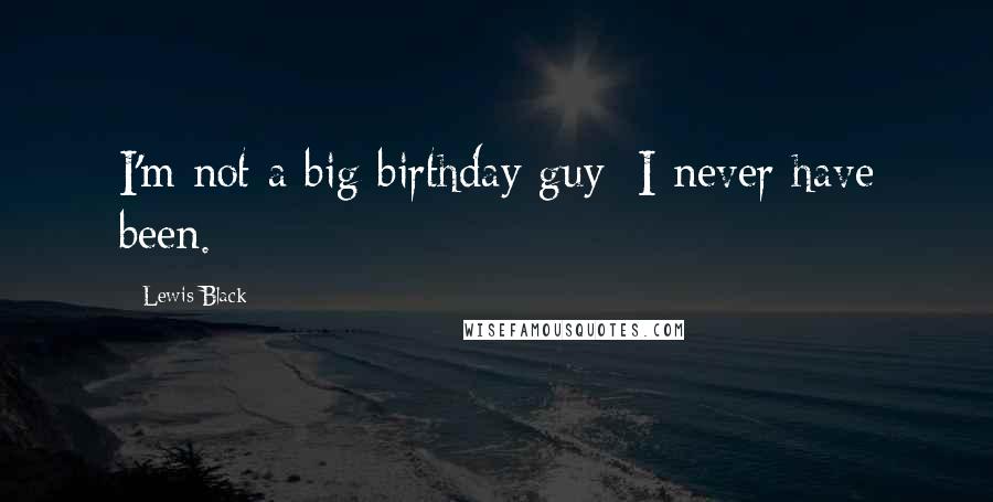 Lewis Black Quotes: I'm not a big birthday guy; I never have been.