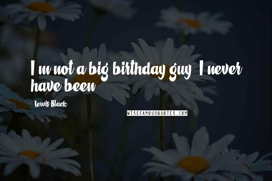 Lewis Black Quotes: I'm not a big birthday guy; I never have been.