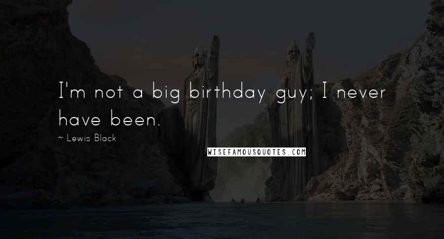 Lewis Black Quotes: I'm not a big birthday guy; I never have been.