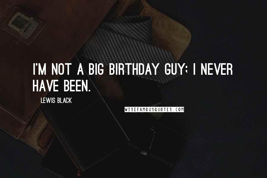 Lewis Black Quotes: I'm not a big birthday guy; I never have been.