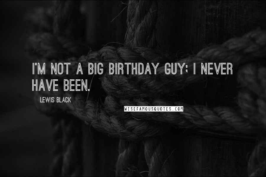 Lewis Black Quotes: I'm not a big birthday guy; I never have been.