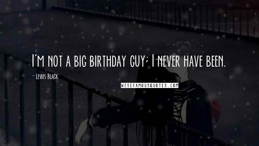 Lewis Black Quotes: I'm not a big birthday guy; I never have been.