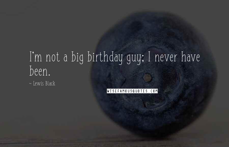 Lewis Black Quotes: I'm not a big birthday guy; I never have been.