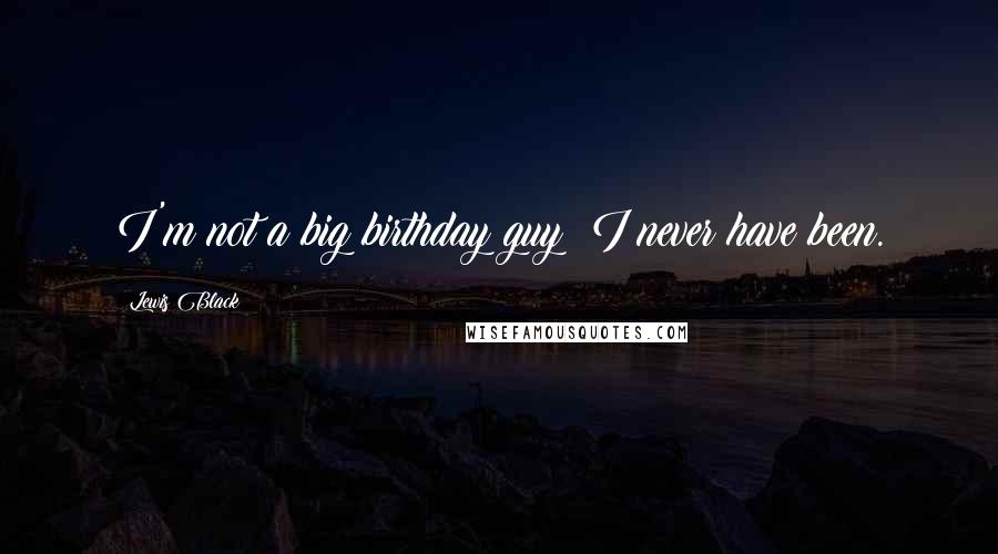 Lewis Black Quotes: I'm not a big birthday guy; I never have been.