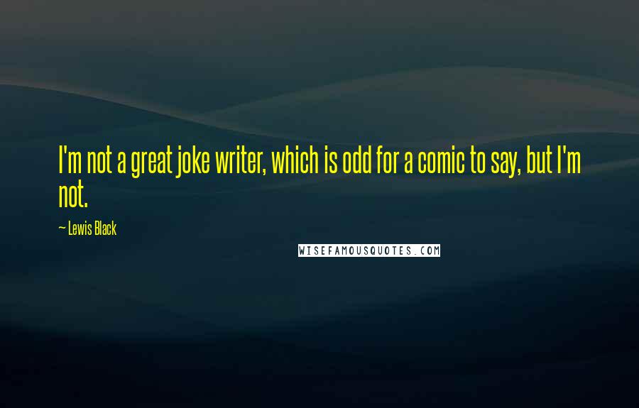 Lewis Black Quotes: I'm not a great joke writer, which is odd for a comic to say, but I'm not.