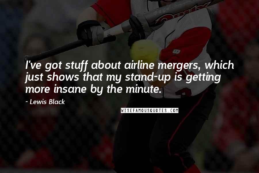 Lewis Black Quotes: I've got stuff about airline mergers, which just shows that my stand-up is getting more insane by the minute.