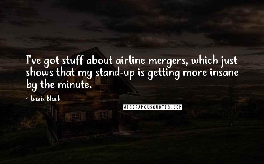 Lewis Black Quotes: I've got stuff about airline mergers, which just shows that my stand-up is getting more insane by the minute.