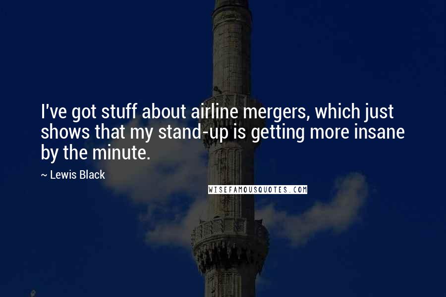 Lewis Black Quotes: I've got stuff about airline mergers, which just shows that my stand-up is getting more insane by the minute.