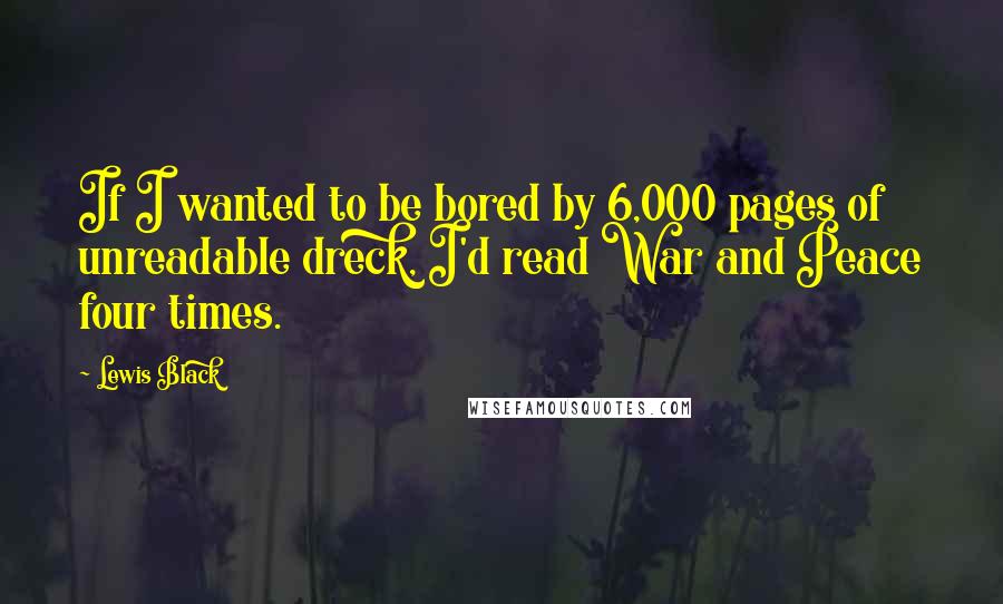 Lewis Black Quotes: If I wanted to be bored by 6,000 pages of unreadable dreck, I'd read War and Peace four times.